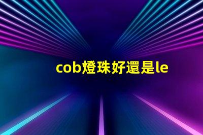 cob燈珠好還是led燈珠好 cob燈帶和led燈帶的區別